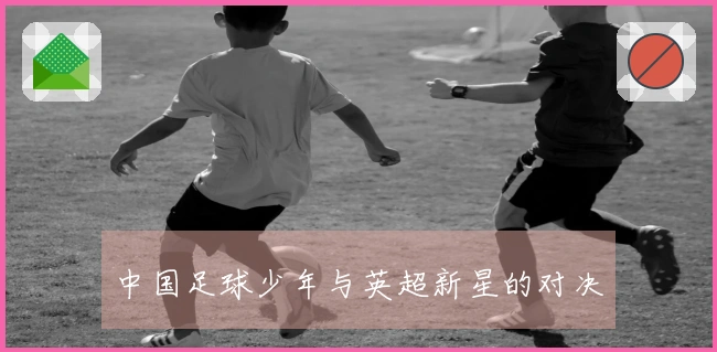 中国足球少年与英超新星的对决