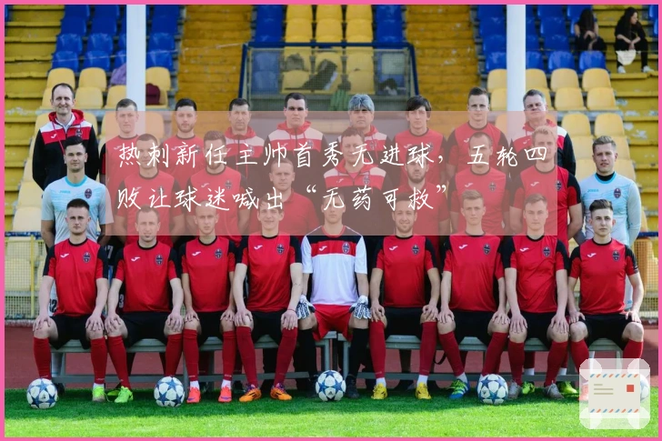 热刺新任主帅首秀无进球，五轮四败让球迷喊出“无药可救”