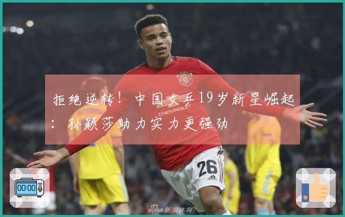 拒绝逆转！中国女乒19岁新星崛起：孙颖莎助力实力更强劲