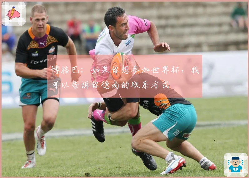 博格巴：如果你想参加世界杯，我可以告诉你德尚的联系方式