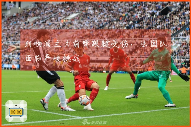 利物浦主力前锋跟腱受伤，法国队面临严峻挑战
