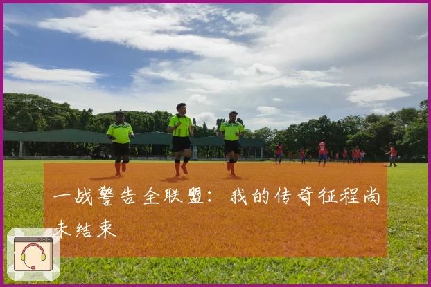 一战警告全联盟：我的传奇征程尚未结束