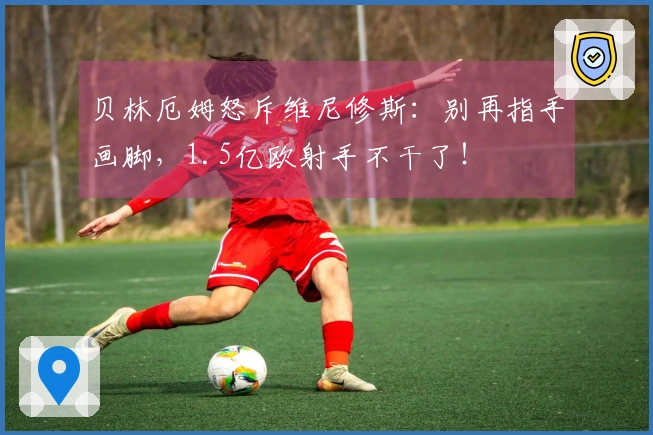 贝林厄姆怒斥维尼修斯：别再指手画脚，1.5亿欧射手不干了！